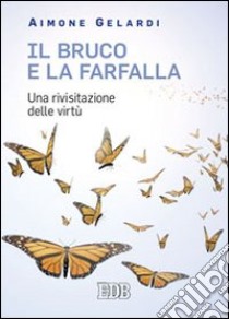 Il bruco e la farfalla. Una rivisitazione delle virtù libro di Gelardi Aimone