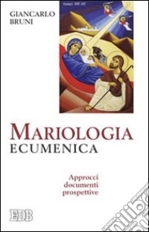 Mariologia ecumenica. Approcci, documenti, prospettive libro di Bruni Giancarlo