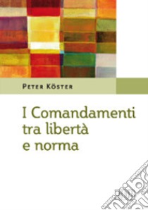 I comandamenti tra libertà e norma libro di Köster Peter; Filippi A. (cur.)