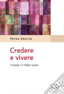 Credere e vivere. Il Credo e il Padre Nostro libro di Köster Peter