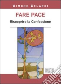 Fare pace. Riscoprire la confessione libro di Gelardi Aimone