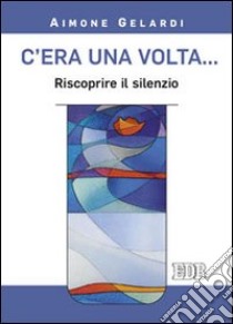 C'era una volta... Riscoprire il silenzio libro di Gelardi Aimone