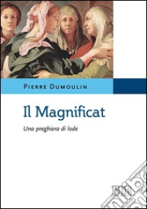 Il Magnificat. Una preghiera di lode libro di Dumoulin Pierre; Filippi A. (cur.)