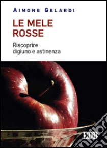 Le mele rosse. Riscoprire digiuno e astinenza libro di Gelardi Aimone