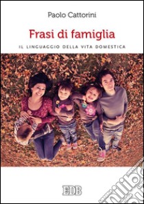 Frasi di famiglia. Il linguaggio della vita domestica libro di Cattorini Paolo