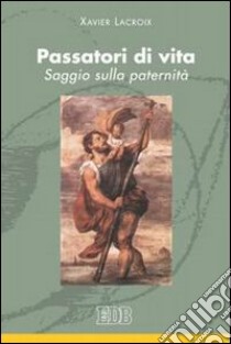 Passatori di vita. Saggio sulla paternità libro di Lacroix Xavier