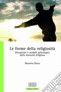 Le forme della religiosità. Dinamiche e modelli psicologici della maturità religiosa libro di Diana Massimo