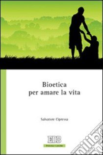 Bioetica per amare la vita libro di Cipressa Salvatore