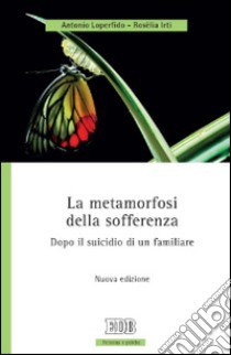 La metamorfosi della sofferenza. Dopo il suicidio di un familiare libro di Loperfido Antonio; Irti Rosèlia