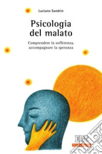 Psicologia del malato. Comprendere la sofferenza, accompagnare la speranza libro di Sandrin Luciano