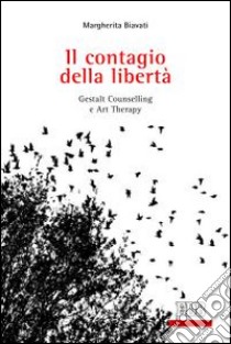 Il contagio della libertà. Gestalt, Counselling e Art Therapy libro di Biavati Margherita