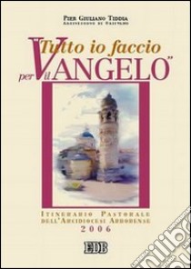 Tutto io faccio per il vangelo (prima Lettera Cor. 9, 23). Itinerario pastorale dell'arcidiocesi arborense 2005-2006 libro di Tiddia P. Giuliano