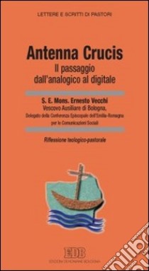 «Antenna Crucis». Il passaggio dall'analogico al digitale. Riflessione teologico-pastorale libro di Vecchi Ernesto