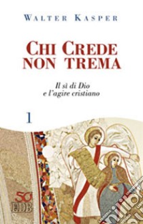 Chi crede non trema. Vol. 1: Il sì di Dio e l'agire cristiano libro di Kasper Walter