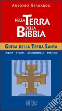 Nella terra della Bibbia. Guida della Terra Santa libro di Bernardo Antonio