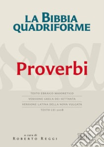 La Bibbia quadriforme. Proverbi. Testo ebraico masoretico, versione greca dei Settanta, versione latina della Nova Vulgata, testo CEI 2008 libro di Reggi R. (cur.)