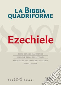 La Bibbia quadriforme. Ezechiele. Testo ebraico masoretico, versione greca dei Settanta, versione latina della Nova Vulgata, testo CEI 2008 libro