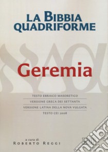 La Bibbia quadriforme Geremia. Testo ebraico masoretico, versione greca dei Settanta, versione latina della Nova Vulgata, testo CEI 2008. Ediz. multilingue libro di Reggi R. (cur.)