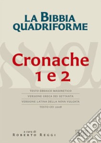 La Bibbia quadriforme. Cronache 1 e 2. Testo ebraico masoretico, versione greca dei Settanta, versione latina della Nova Vulgata, testo CEI 2008 libro di Reggi R. (cur.)