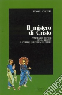 Il mistero di Cristo. Itinerario di fede sulla figura e l'opera salvifica di Cristo libro di Lavatori Renzo