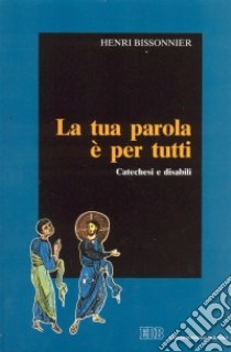 La tua parola è per tutti. Catechesi e disabili libro di Bissonnier Henri