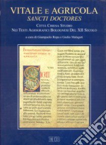 Vitale e Agricola. Sancti doctores. Città, Chiesa, studio nei testi agiografici bolognesi del XII secolo libro di Ropa G. (cur.); Malaguti G. (cur.)