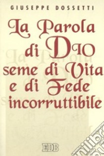 La parola di Dio seme di vita e di fede incorruttibile libro di Dossetti Giuseppe; Piccola famiglia dell'Annunziata (cur.)