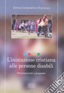 L'iniziazione cristiana alle persone disabili. Orientamenti e proposte libro di Ufficio catechistico nazionale (cur.)