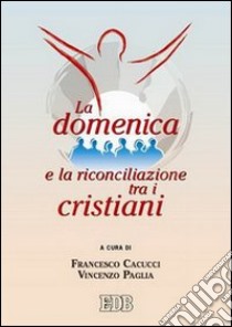 La domenica e la riconciliazione tra i cristiani libro di Cacucci F. (cur.); Paglia V. (cur.)