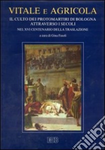 Vitale e Agricola. Il culto dei protomartiri di Bologna attraverso i secoli nel XVI centenario della traslazione libro di Fasoli G. (cur.)