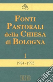 Fonti pastorali della Chiesa di Bologna. Note, istruzioni, documenti 1984-1993 libro di Diocesi di Bologna (cur.)