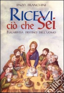 Ricevi ciò che sei... Eucaristia destino dell'uomo libro di Franchini Enzo