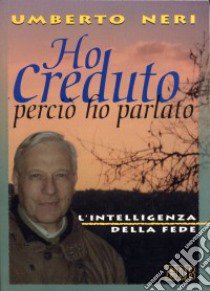 Ho creduto perciò ho parlato. L'intelligenza della fede libro di Neri Umberto