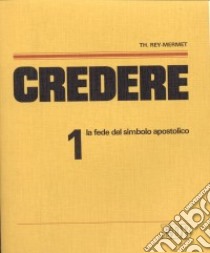 Credere. Vol. 1: La fede del simbolo apostolico libro di Rey Mermet Théodule