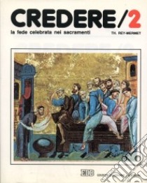 Credere. Vol. 2: La fede celebrata nei sacramenti libro di Rey Mermet Théodule