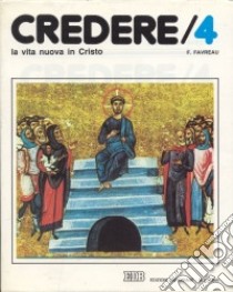 Credere. Vol. 4: La vita nuova in Cristo libro di Favreau François