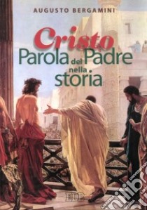 Cristo parola del Padre nella storia libro di Bergamini Augusto