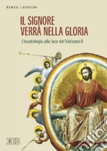 Il Signore verrà nella gloria. L'escatologia alla luce del Vaticano II libro di Lavatori Renzo