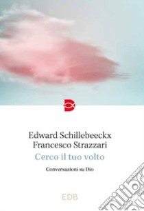 Cerco il tuo volto. Conversazioni su Dio libro di Schillebeeckx Edward; Strazzari Francesco