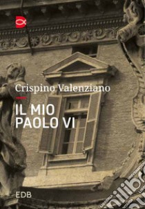 Il mio Paolo VI. Un incontro libro di Valenziano Crispino