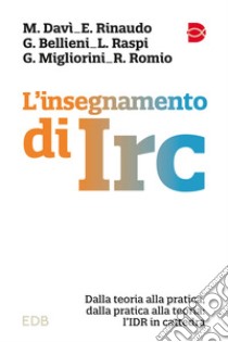 L'insegnamento di IRC. Dalla teoria alla pratica, dalla pratica alla teoria: l'IDR in cattedra libro di Davì Mattia; Rinaudo Elisa; Bellieni Giorgio