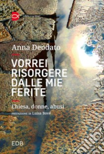 Vorrei risorgere dalle mie ferite. Chiesa, donne, abusi. Nuova ediz. libro di Deodato Anna