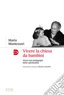 Vivere la chiesa da bambini. Verso una pedagogia della spiritualità libro di Montessori Maria; Amadini M. (cur.)