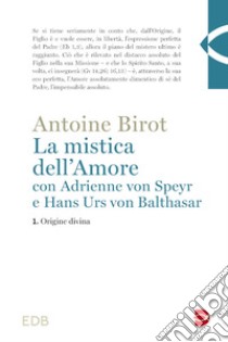 La mistica dell'amore con Adrienne von Speyr e Hans Urs von Balthasar. Vol. 1: Origine divina libro di Birot Antoine