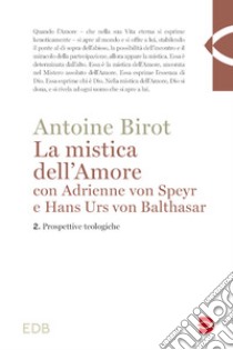 La mistica dell'amore con Adrienne von Speyr e Hans Urs von Balthasar. Vol. 2: Prospettive teologiche libro di Birot Antoine