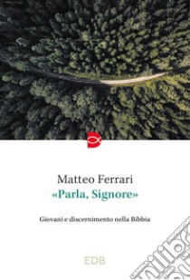 «Parla, Signore». Giovani e discernimento nella Bibbia libro di Ferrari Matteo