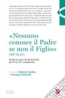 «Nessuno conosce il Padre se non il Figlio» (Mt 11,27). Scritti in onore di Nicola Ciola per il suo 70° compleanno libro di Nardin R. (cur.); Pulcinelli G. (cur.)