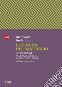 La lingua del santuario. Introduzione all'ebraico biblico in ventidue lezioni. Vol. 1: Grammatica libro di Anderlini Gianpaolo