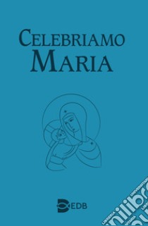 Celebriamo Maria libro di Amapani A. (cur.); Boselli G. (cur.)