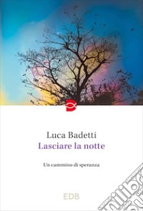 Lasciare la notte. Un cammino di speranza libro di Badetti Luca